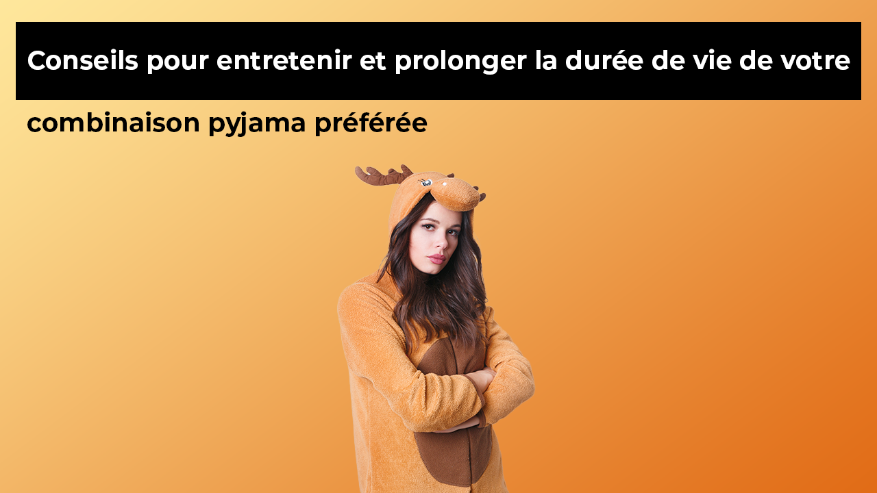 Conseils pour entretenir et prolonger la durée de vie de votre combinaison pyjama préférée
